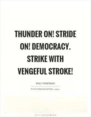 Thunder on! Stride on! Democracy. Strike with vengeful stroke! Picture Quote #1