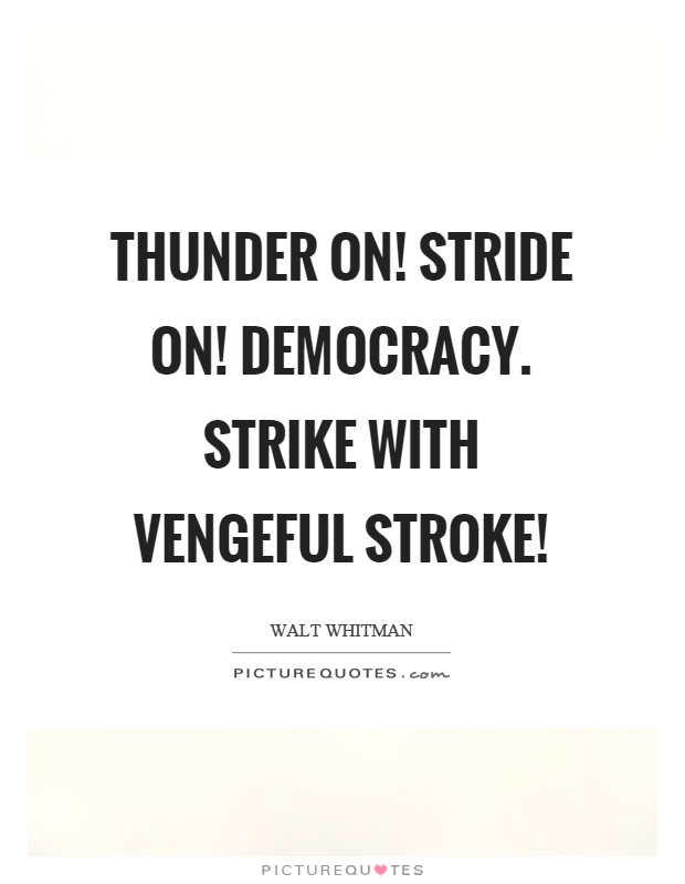 Thunder on! Stride on! Democracy. Strike with vengeful stroke! Picture Quote #1