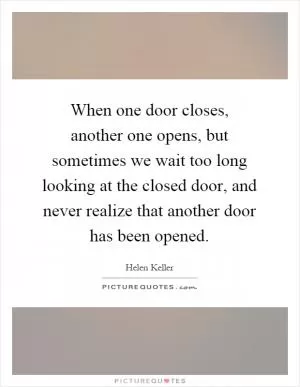 When one door closes, another one opens, but sometimes we wait too long looking at the closed door, and never realize that another door has been opened Picture Quote #1