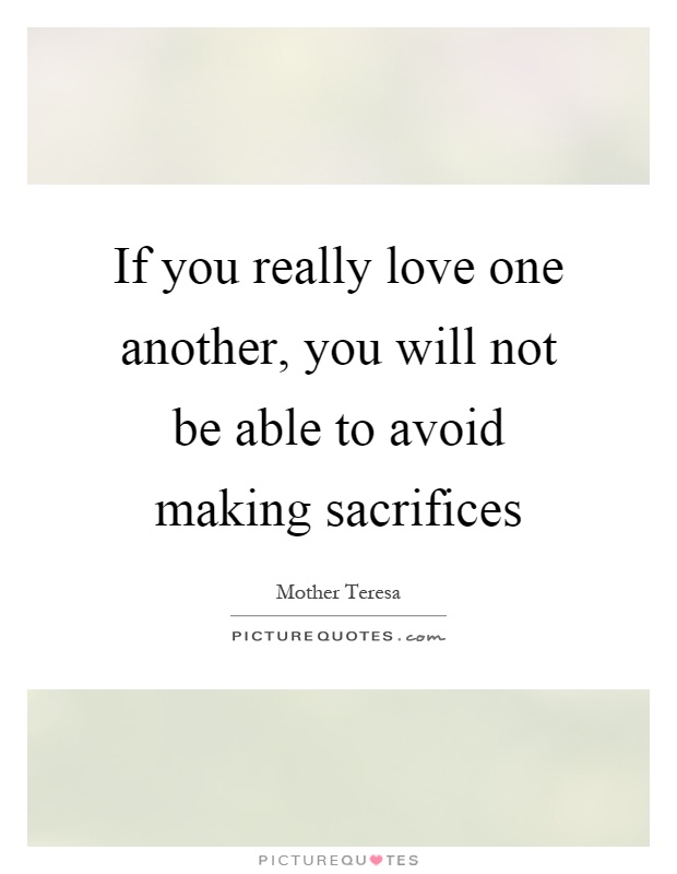If you really love one another, you will not be able to avoid making sacrifices Picture Quote #1
