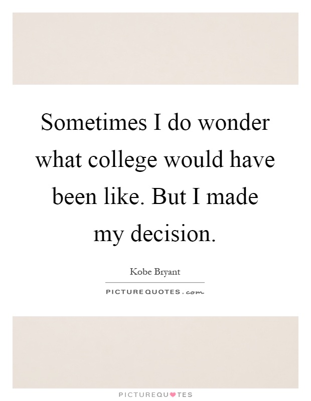 Sometimes I do wonder what college would have been like. But I made my decision Picture Quote #1