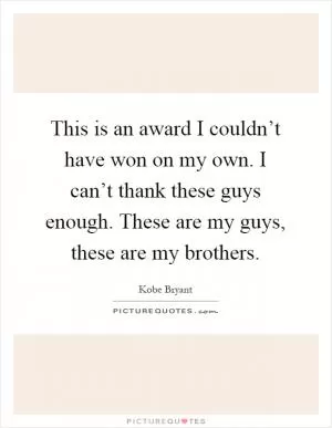 This is an award I couldn’t have won on my own. I can’t thank these guys enough. These are my guys, these are my brothers Picture Quote #1