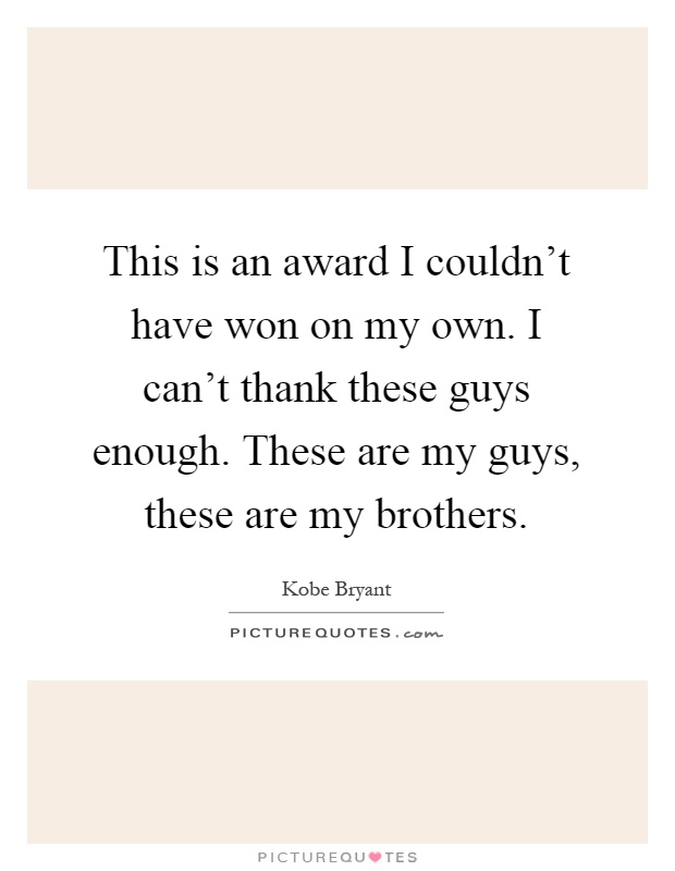 This is an award I couldn't have won on my own. I can't thank these guys enough. These are my guys, these are my brothers Picture Quote #1
