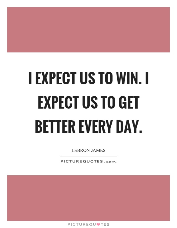 I expect us to win. I expect us to get better every day Picture Quote #1