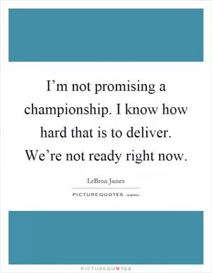 I’m not promising a championship. I know how hard that is to deliver. We’re not ready right now Picture Quote #1
