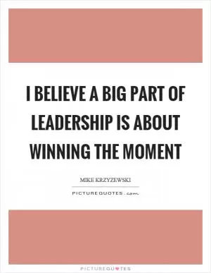 I believe a big part of leadership is about winning the moment Picture Quote #1