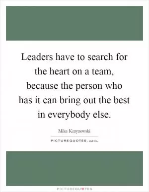 Leaders have to search for the heart on a team, because the person who has it can bring out the best in everybody else Picture Quote #1