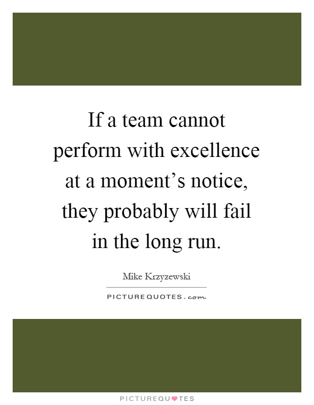 If a team cannot perform with excellence at a moment's notice, they probably will fail in the long run Picture Quote #1