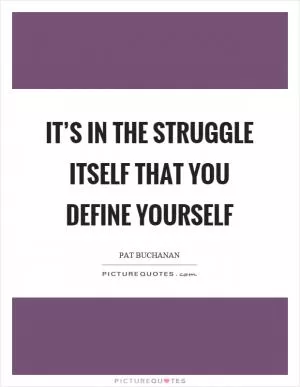 It’s in the struggle itself that you define yourself Picture Quote #1