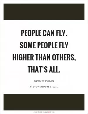 People can fly. Some people fly higher than others, that’s all Picture Quote #1