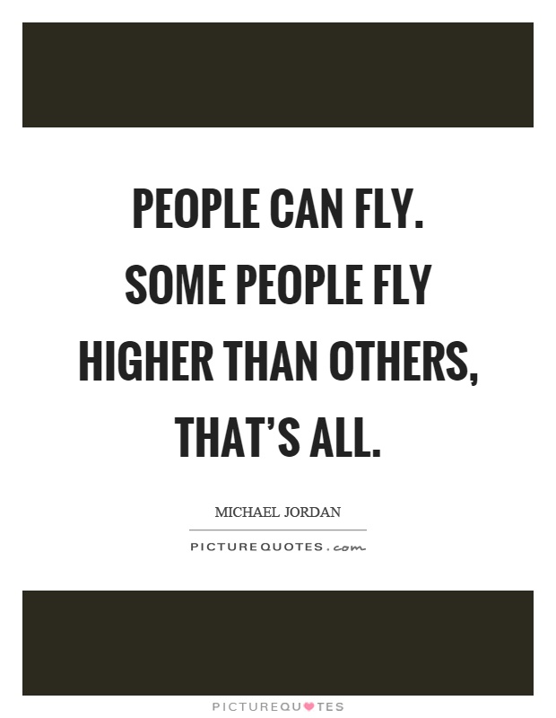 People can fly. Some people fly higher than others, that's all Picture Quote #1