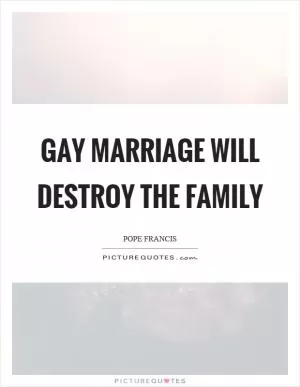 Gay marriage will destroy the family Picture Quote #1
