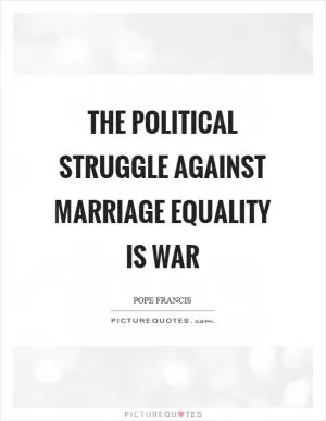 The political struggle against marriage equality is war Picture Quote #1