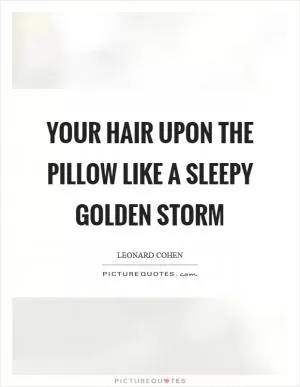 Your hair upon the pillow like a sleepy golden storm Picture Quote #1