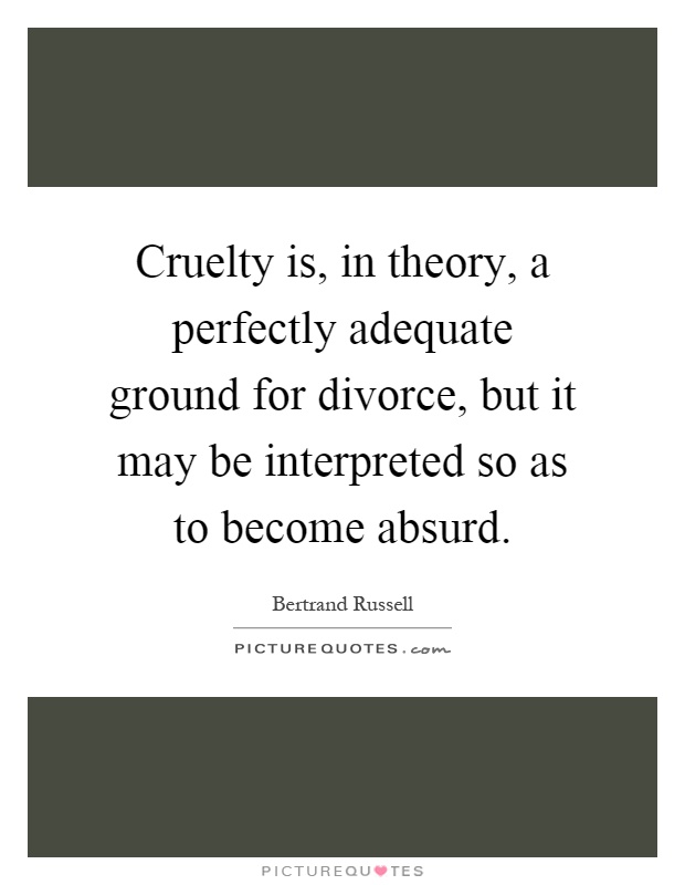 Cruelty is, in theory, a perfectly adequate ground for divorce, but it may be interpreted so as to become absurd Picture Quote #1
