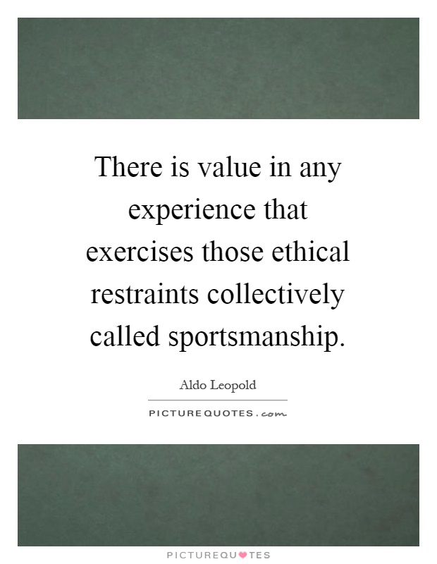 There is value in any experience that exercises those ethical restraints collectively called sportsmanship Picture Quote #1