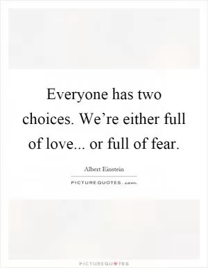 Everyone has two choices. We’re either full of love... or full of fear Picture Quote #1