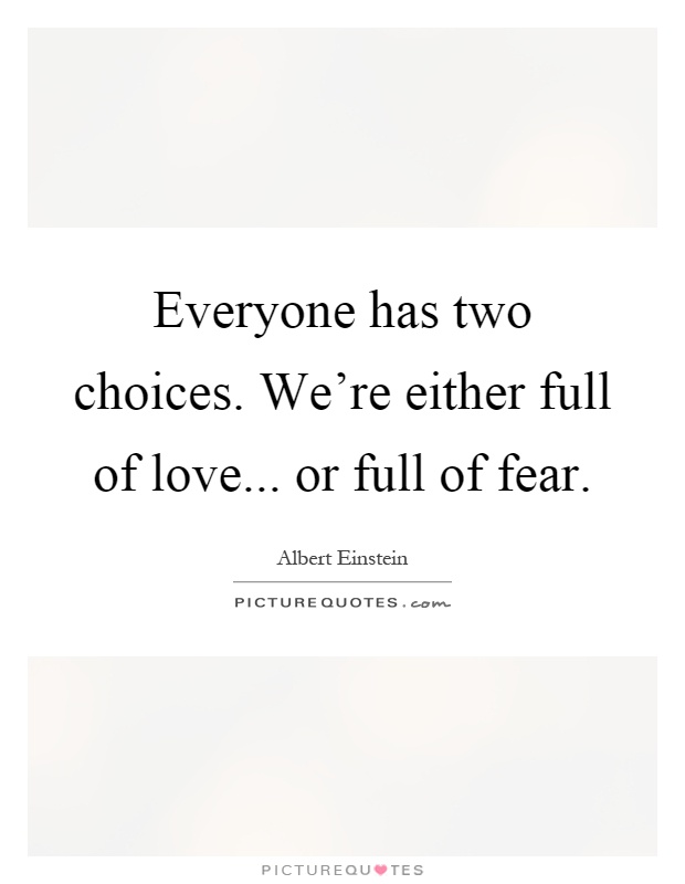 Everyone has two choices. We're either full of love... or full of fear Picture Quote #1