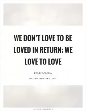 We don’t love to be loved in return; we love to love Picture Quote #1