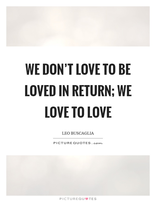 We don't love to be loved in return; we love to love Picture Quote #1