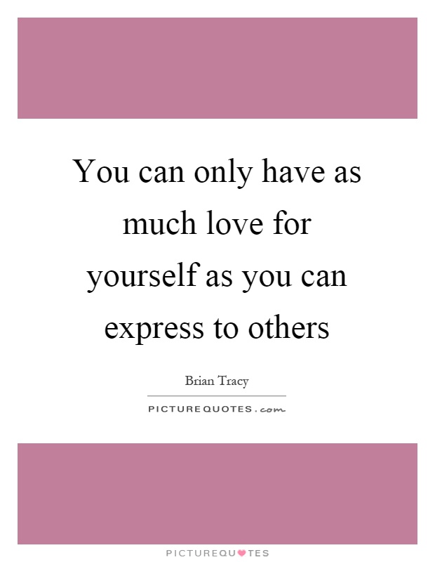 You can only have as much love for yourself as you can express to others Picture Quote #1