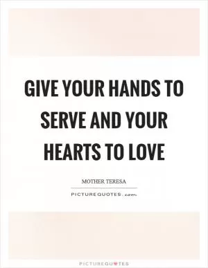 Give your hands to serve and your hearts to love Picture Quote #1