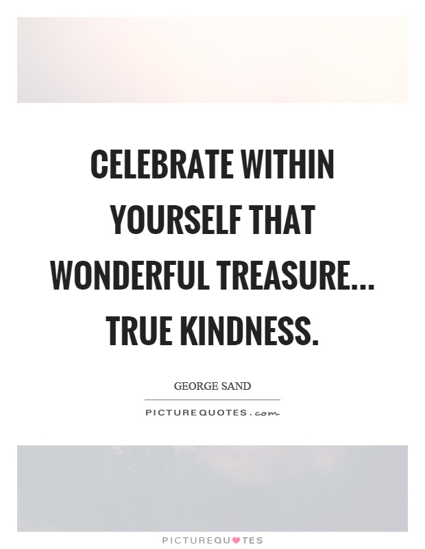 Celebrate within yourself that wonderful treasure... true kindness Picture Quote #1