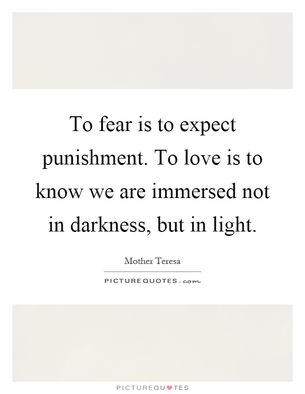 To fear is to expect punishment. To love is to know we are immersed not in darkness, but in light Picture Quote #1