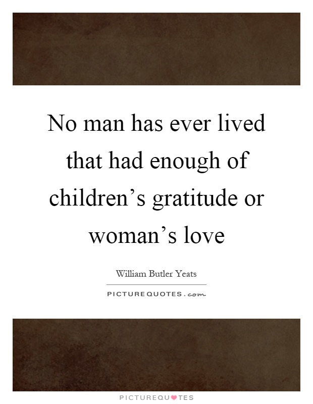 No man has ever lived that had enough of children's gratitude or woman's love Picture Quote #1