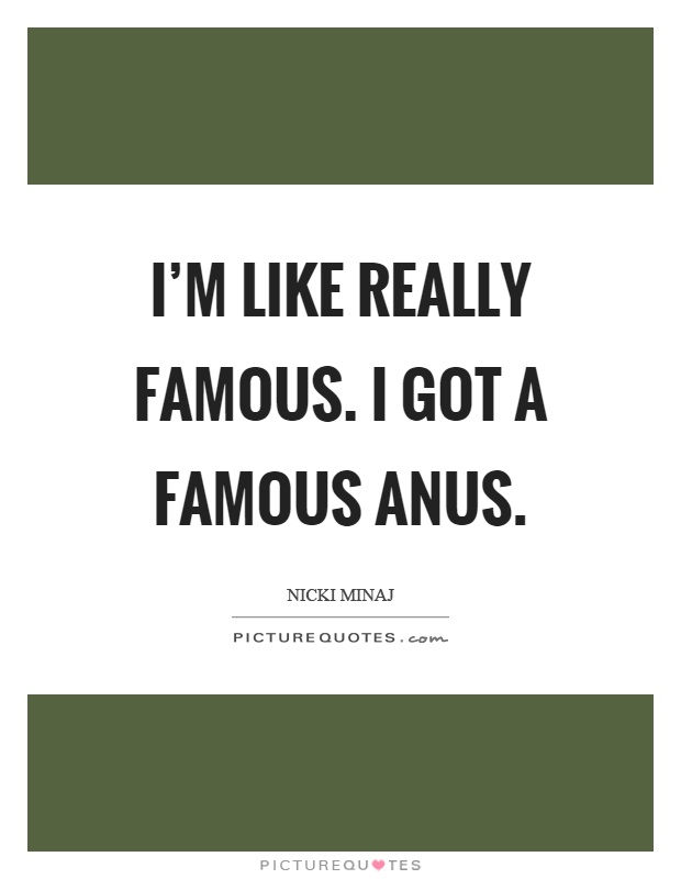 I'm like really famous. I got a famous anus Picture Quote #1