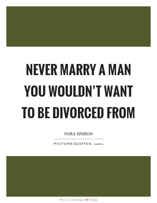 Never marry a man you wouldn't want to be divorced from Picture Quote #1