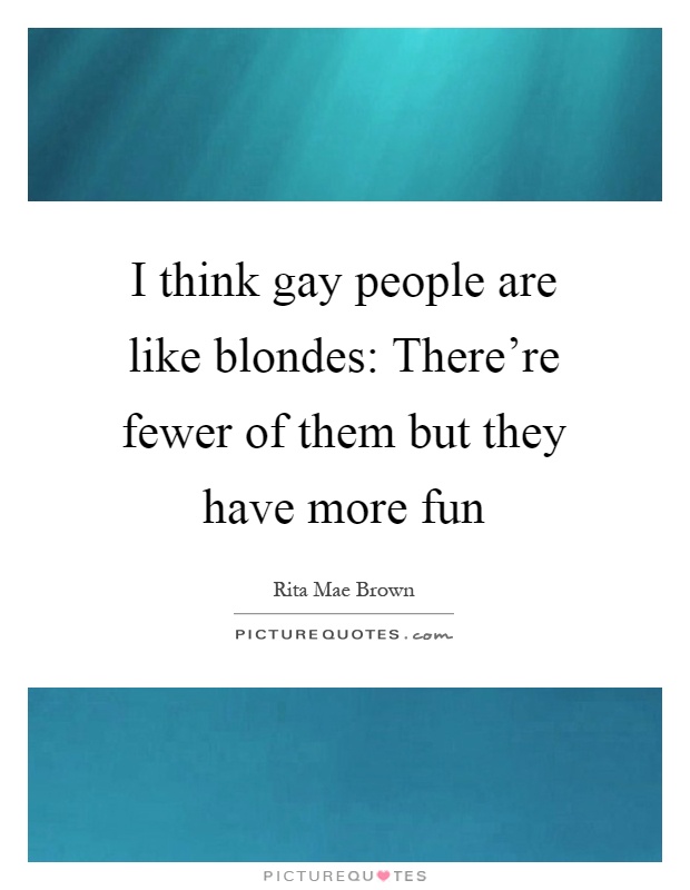 I think gay people are like blondes: There're fewer of them but they have more fun Picture Quote #1
