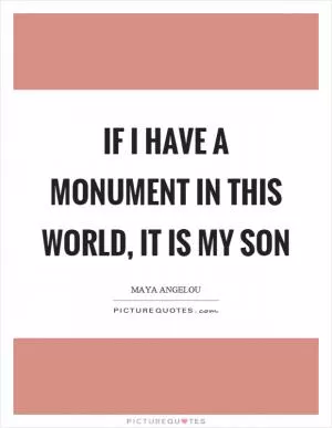 If I have a monument in this world, it is my son Picture Quote #1