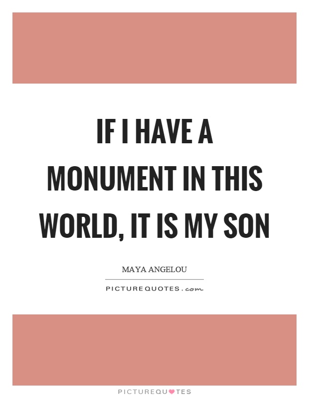 If I have a monument in this world, it is my son Picture Quote #1
