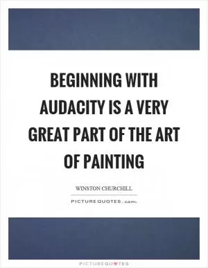 Beginning with audacity is a very great part of the art of painting Picture Quote #1