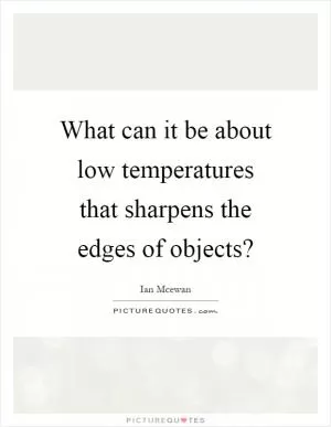 What can it be about low temperatures that sharpens the edges of objects? Picture Quote #1