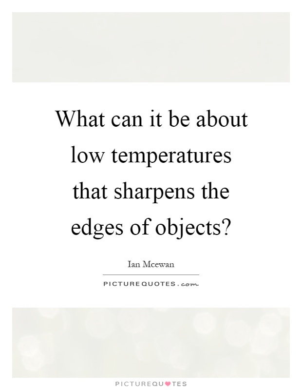 What can it be about low temperatures that sharpens the edges of objects? Picture Quote #1