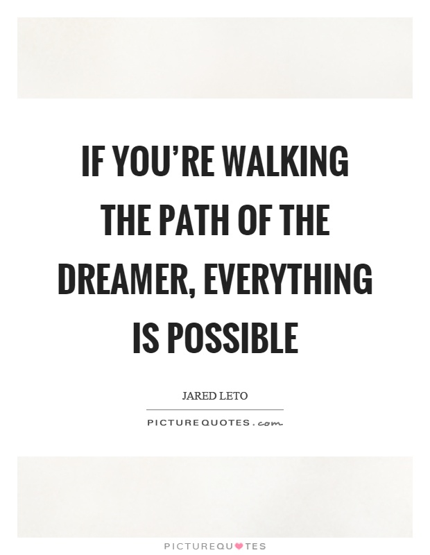 If you're walking the path of the dreamer, everything is possible Picture Quote #1