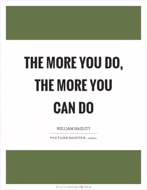 The more you do, the more you can do Picture Quote #1