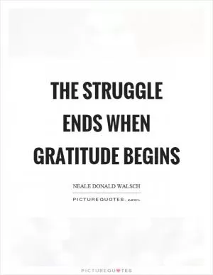 The struggle ends when gratitude begins Picture Quote #1