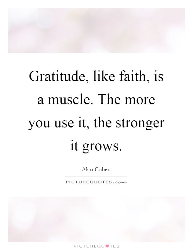 Gratitude, like faith, is a muscle. The more you use it, the stronger it grows Picture Quote #1