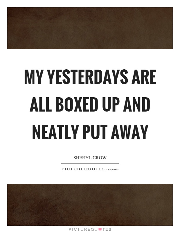 My yesterdays are all boxed up and neatly put away Picture Quote #1