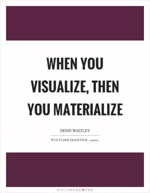 When you visualize, then you materialize Picture Quote #1