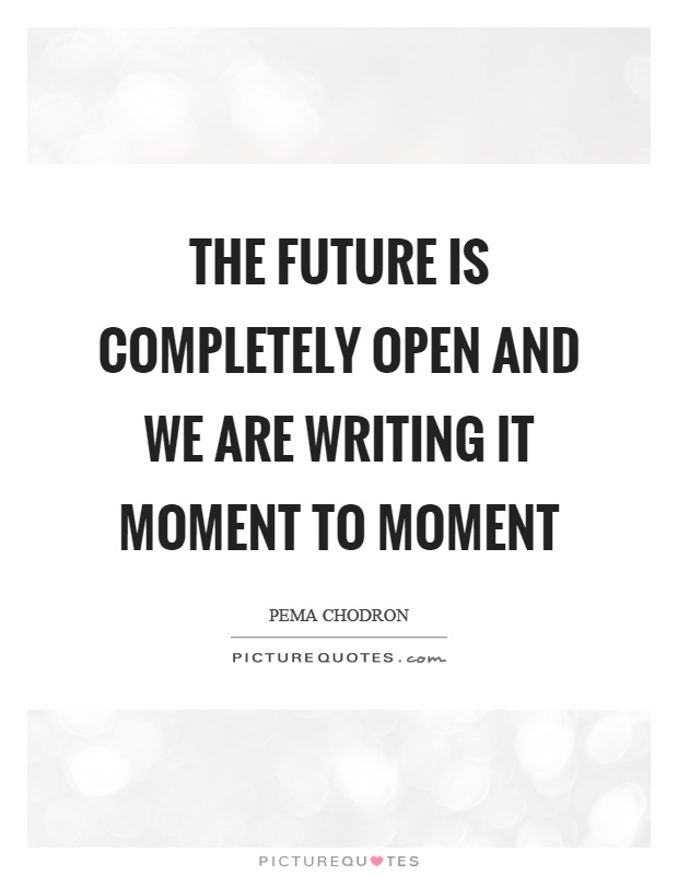 The future is completely open and we are writing it moment to moment Picture Quote #1