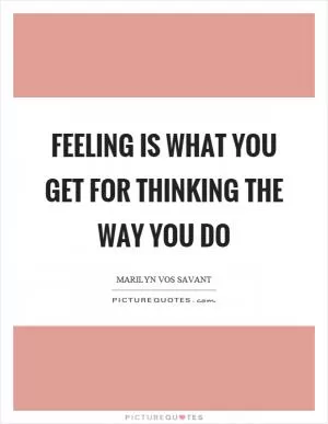 Feeling is what you get for thinking the way you do Picture Quote #1