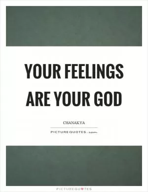 Your feelings are your god Picture Quote #1