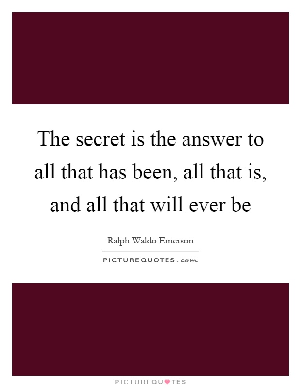 The secret is the answer to all that has been, all that is, and all that will ever be Picture Quote #1