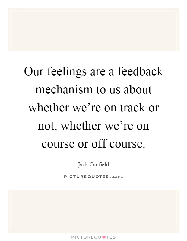 Our feelings are a feedback mechanism to us about whether we're on track or not, whether we're on course or off course Picture Quote #1