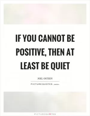 If you cannot be positive, then at least be quiet Picture Quote #1