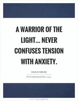 A warrior of the light... never confuses tension with anxiety Picture Quote #1